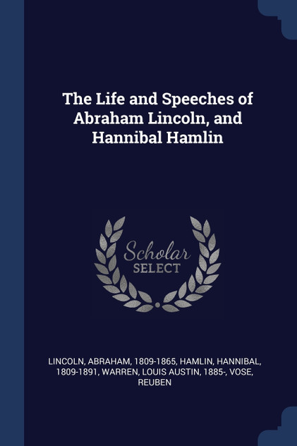 The Life and Speeches of Abraham Lincoln, and Hannibal Hamlin The Life and Speeches of Abraham Lincoln, and Hannibal Hamlin