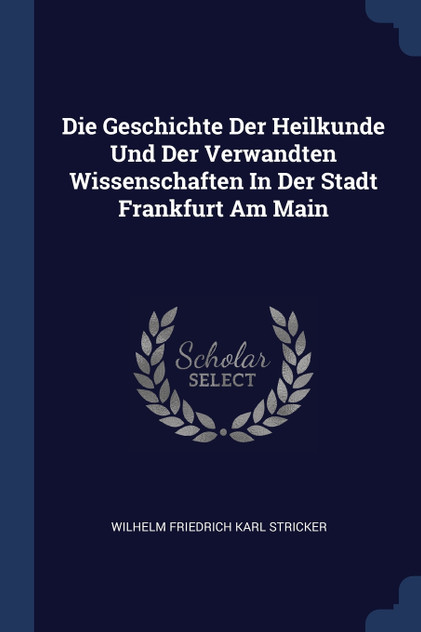 Die Geschichte Der Heilkunde Und Der Verwandten Wissenschaften In Der Stadt Frankfurt Am Main
