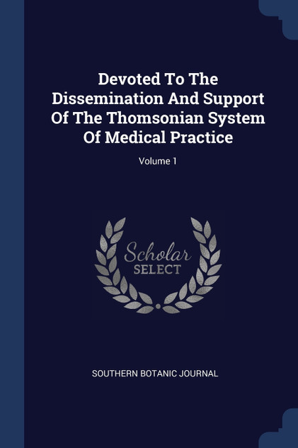Devoted To The Dissemination And Support Of The Thomsonian System Of Medical Practice; Volume 1