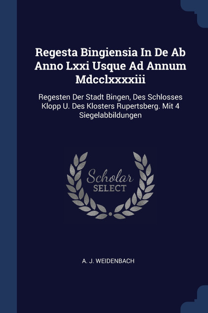 Regesta Bingiensia In De Ab Anno Lxxi Usque Ad Annum Mdcclxxxxiii Regesta Bingiensia In De Ab Anno Lxxi Usque Ad Annum Mdcclxxxxiii