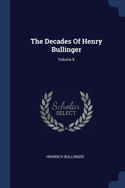 The Decades Of Henry Bullinger; Volume 8 The Decades Of Henry Bullinger; Volume 8