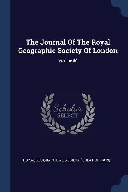 The Journal Of The Royal Geographic Society Of London; Volume 50 The Journal Of The Royal Geographic Society Of London; Volume 50