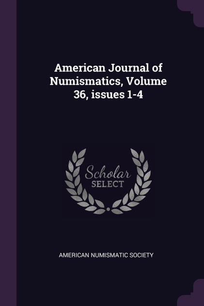 American Journal of Numismatics, Volume 36, issues 1-4 American Journal of Numismatics, Volume 36, issues 1-4