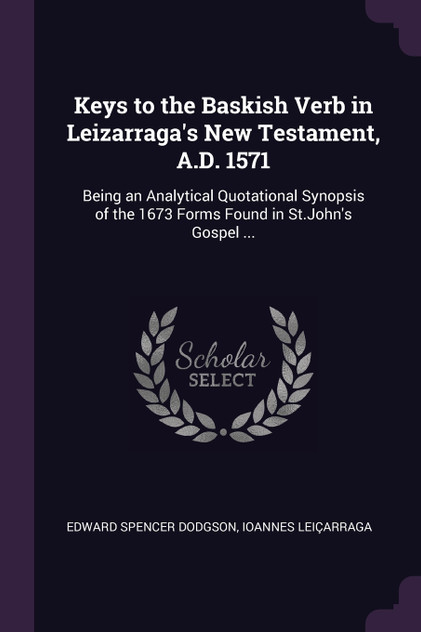 Keys to the Baskish Verb in Leizarraga's New Testament, A.D. 1571 Keys to the Baskish Verb in Leizarraga's New Testament, A.D. 1571