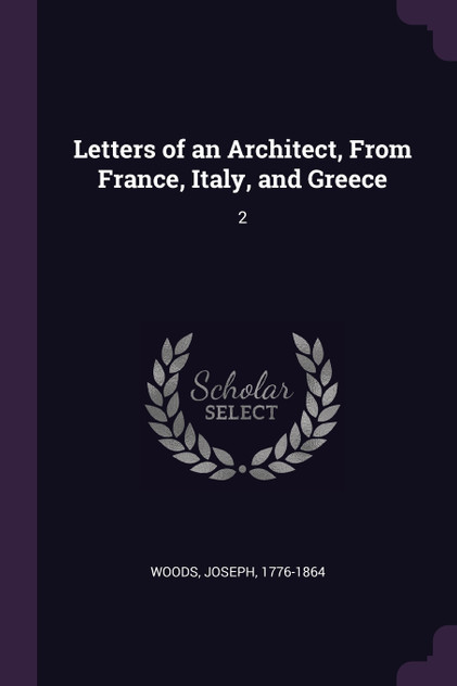 Letters of an Architect, From France, Italy, and Greece Letters of an Architect, From France, Italy, and Greece