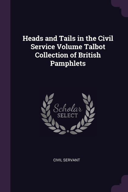 Heads and Tails in the Civil Service Volume Talbot Collection of British Pamphlets Heads and Tails in the Civil Service Volume Talbot Collection of British Pamphlets