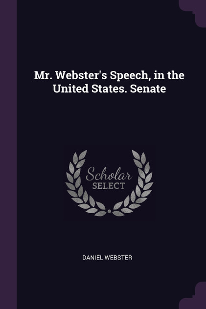 Mr. Webster's Speech, in the United States. Senate Mr. Webster's Speech, in the United States. Senate
