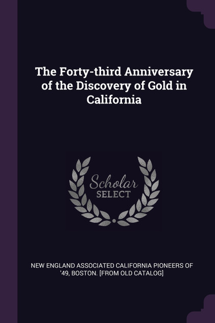 The Forty-third Anniversary of the Discovery of Gold in California The Forty-third Anniversary of the Discovery of Gold in California