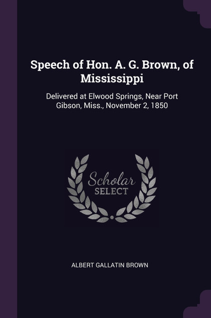 Speech of Hon. A. G. Brown, of Mississippi Speech of Hon. A. G. Brown, of Mississippi