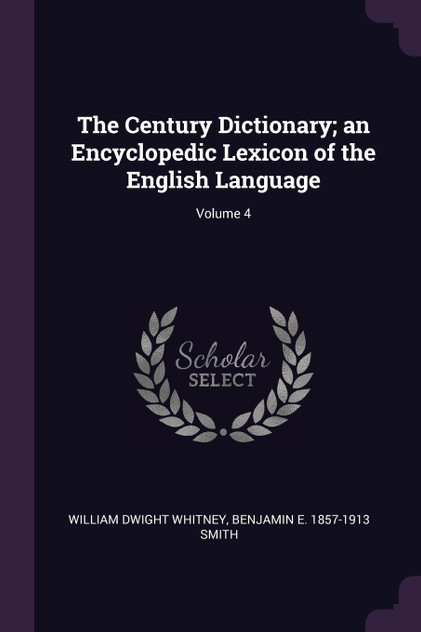 The Century Dictionary; an Encyclopedic Lexicon of the English Language; Volume 4