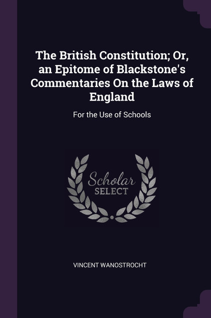 The British Constitution; Or, an Epitome of Blackstone's Commentaries On the Laws of England The British Constitution; Or, an Epitome of Blackstone's Commentaries On the Laws of England
