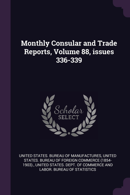 Monthly Consular and Trade Reports, Volume 88, issues 336-339 Monthly Consular and Trade Reports, Volume 88, issues 336-339
