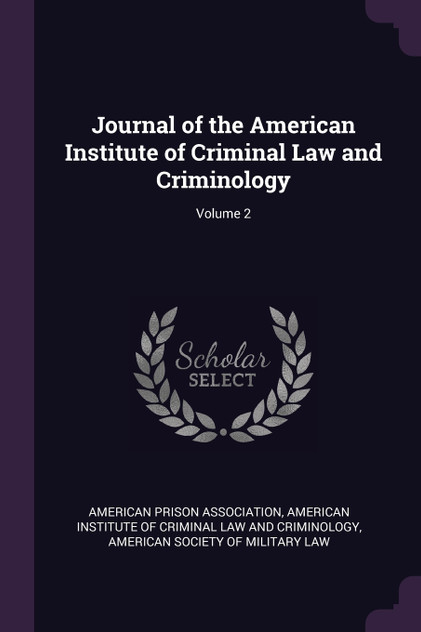Journal of the American Institute of Criminal Law and Criminology; Volume 2 Journal of the American Institute of Criminal Law and Criminology; Volume 2