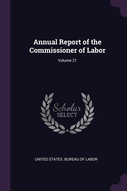 Annual Report of the Commissioner of Labor; Volume 21 Annual Report of the Commissioner of Labor; Volume 21