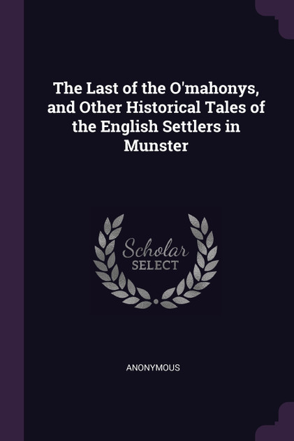 The Last of the O'mahonys, and Other Historical Tales of the English Settlers in Munster