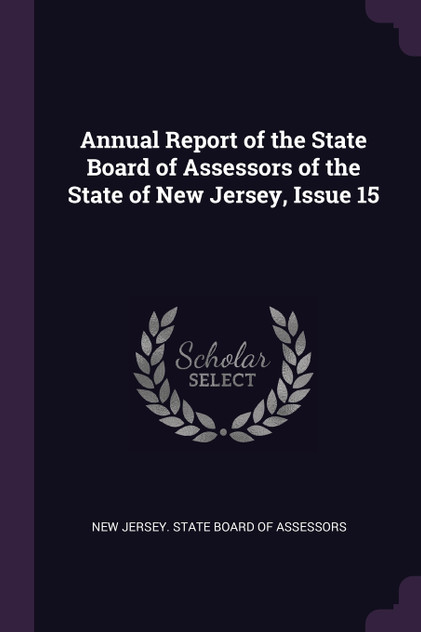Annual Report of the State Board of Assessors of the State of New Jersey, Issue 15 Annual Report of the State Board of Assessors of the State of New Jersey, Issue 15