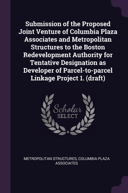 Submission of the Proposed Joint Venture of Columbia Plaza Associates and Metropolitan Structures to the Boston Redevelopment Authority for Tentative Designation as Developer of Parcel-to-parcel Linkage Project 1. (draft)