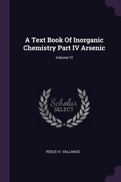 A Text Book Of Inorganic Chemistry Part IV Arsenic; Volume VI