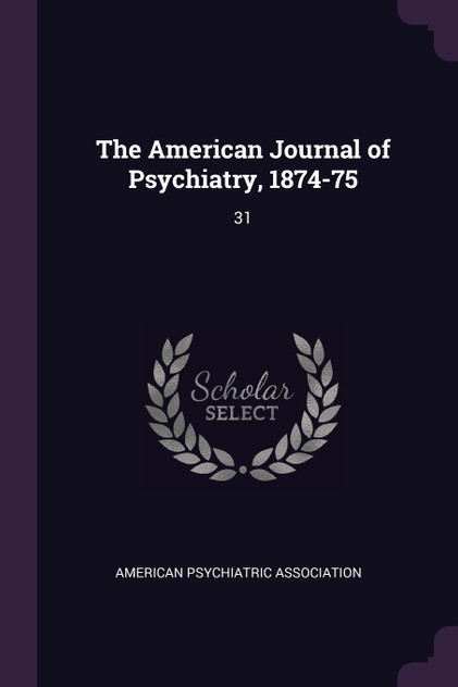 The American Journal of Psychiatry, 1874-75 The American Journal of Psychiatry, 1874-75