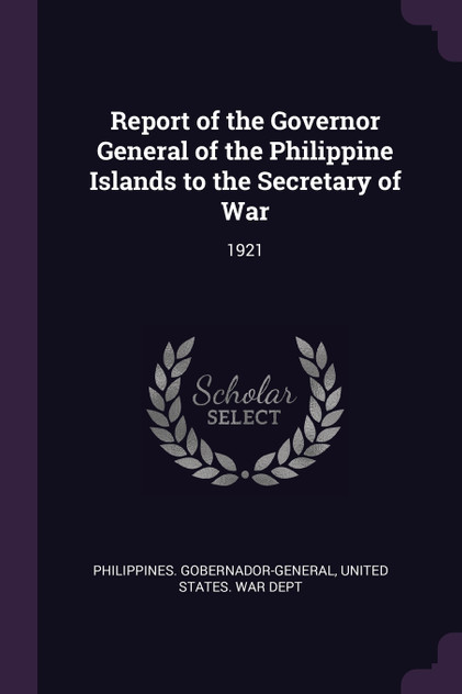 Report of the Governor General of the Philippine Islands to the Secretary of War Report of the Governor General of the Philippine Islands to the Secretary of War