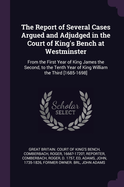 The Report of Several Cases Argued and Adjudged in the Court of King's Bench at Westminster The Report of Several Cases Argued and Adjudged in the Court of King's Bench at Westminster