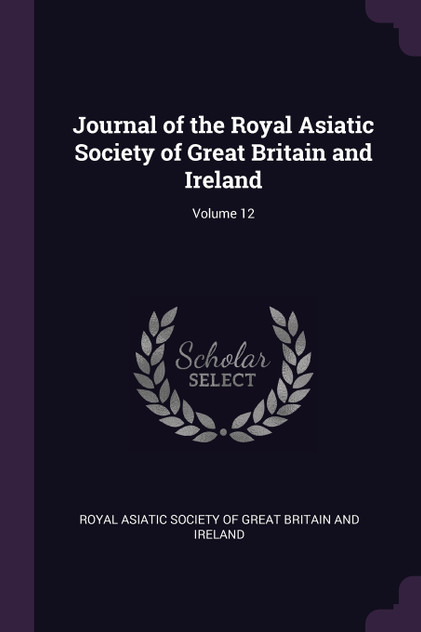 Journal of the Royal Asiatic Society of Great Britain and Ireland; Volume 12 Journal of the Royal Asiatic Society of Great Britain and Ireland; Volume 12