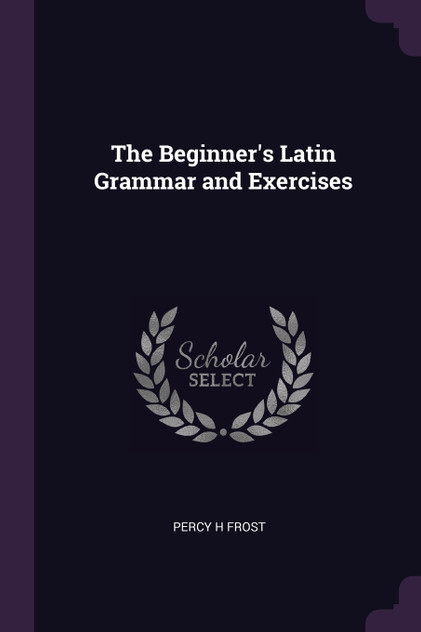 The Beginner's Latin Grammar and Exercises