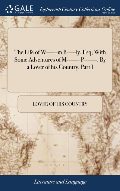 The Life of W------m B-----ly, Esq; With Some Adventures of M------- P-------. By a Lover of his Country. Part I