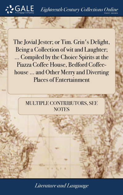 The Jovial Jester; or Tim. Grin's Delight, Being a Collection of wit and Laughter; ... Compiled by the Choice Spirits at the Piazza Coffee House, Bedford Coffee-house ... and Other Merry and Diverting Places of Entertainment