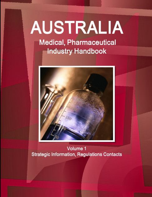 Australia Medical, Pharmaceutical Industry Handbook Volume 1 Strategic Information, Regulations Contacts Australia Medical, Pharmaceutical Industry Handbook Volume 1 Strategic Information, Regulations Contacts