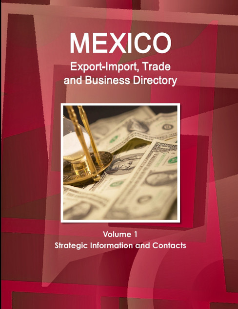 Mexico Export-Import, Trade and Business Directory Volume 1 Strategic Information and Contacts Mexico Export-Import, Trade and Business Directory Volume 1 Strategic Information and Contacts