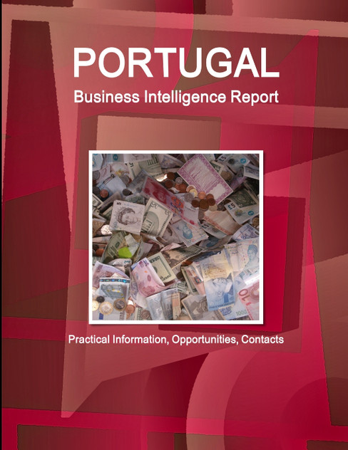 Portugal Business Intelligence Report - Practical Information, Opportunities, Contacts Portugal Business Intelligence Report - Practical Information, Opportunities, Contacts