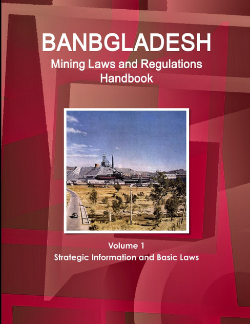 Bangladesh Mining Laws and Regulations Handbook Volume 1 Strategic Information and Basic Laws Bangladesh Mining Laws and Regulations Handbook Volume 1 Strategic Information and Basic Laws
