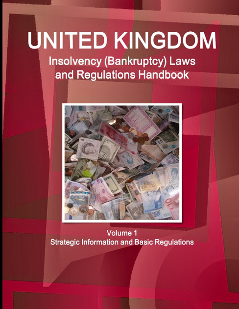 UK Insolvency (Bankruptcy) Laws and Regulations Handbook Volume 1 Strategic Information and Basic Regulations UK Insolvency (Bankruptcy) Laws and Regulations Handbook Volume 1 Strategic Information and Basic Regulations
