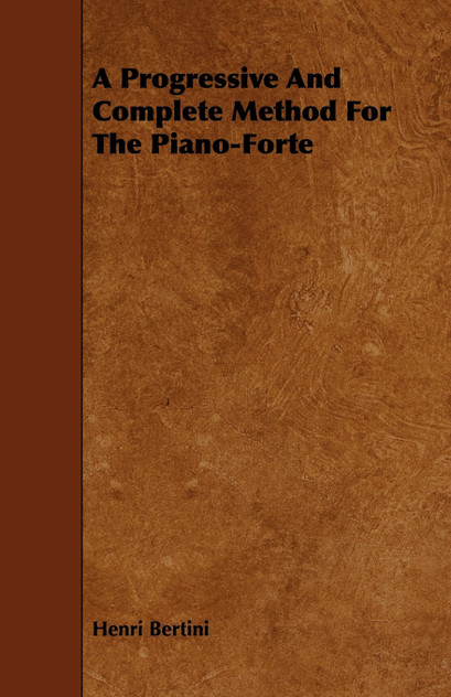 A Progressive and Complete Method for the Piano-Forte A Progressive and Complete Method for the Piano-Forte