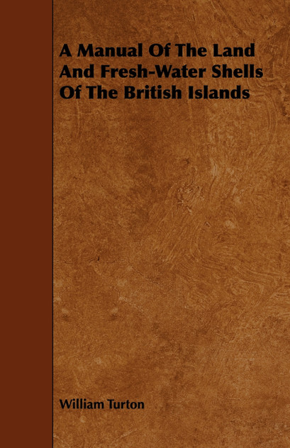 A Manual Of The Land And Fresh-Water Shells Of The British Islands A Manual Of The Land And Fresh-Water Shells Of The British Islands