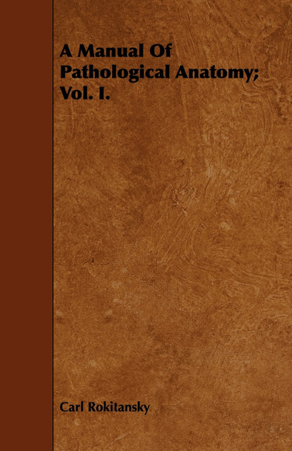 A Manual Of Pathological Anatomy; Vol. I.