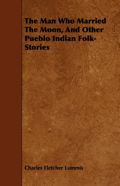 The Man Who Married The Moon, And Other Pueblo Indian Folk-Stories The Man Who Married The Moon, And Other Pueblo Indian Folk-Stories