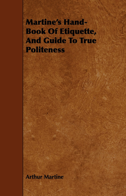 Martine's Hand-Book Of Etiquette, And Guide To True Politeness Martine's Hand-Book Of Etiquette, And Guide To True Politeness