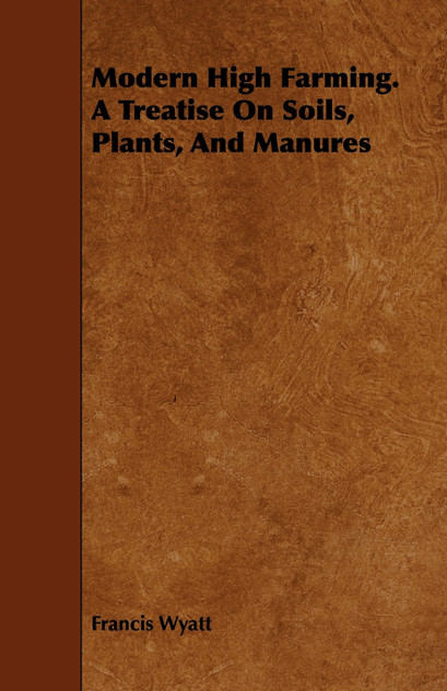 Modern High Farming. a Treatise on Soils, Plants, and Manures Modern High Farming. a Treatise on Soils, Plants, and Manures