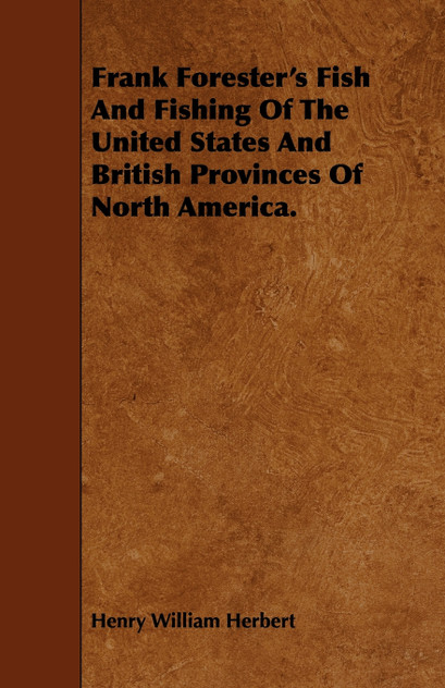 Frank Forester's Fish And Fishing Of The United States And British Provinces Of North America. Frank Forester's Fish And Fishing Of The United States And British Provinces Of North America.