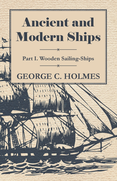 Ancient and Modern Ships - Part I. Wooden Sailing-Ships Ancient and Modern Ships - Part I. Wooden Sailing-Ships
