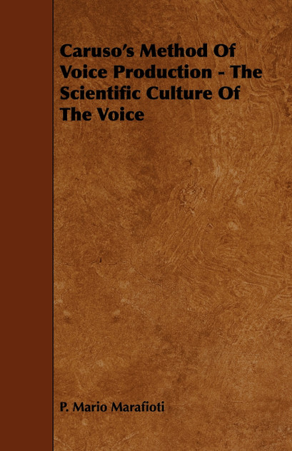 Caruso's Method Of Voice Production - The Scientific Culture Of The Voice Caruso's Method Of Voice Production - The Scientific Culture Of The Voice