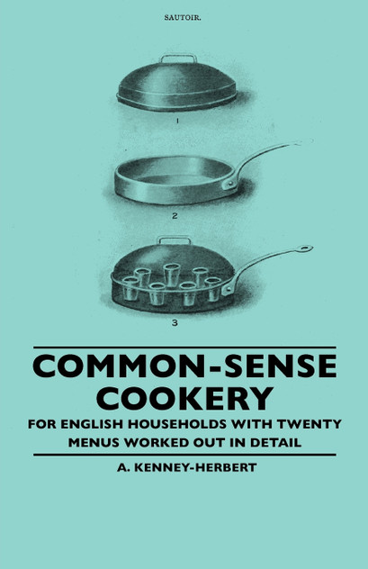Common-Sense Cookery - For English Households With Twenty Menus Worked Out In Detail Common-Sense Cookery - For English Households With Twenty Menus Worked Out In Detail