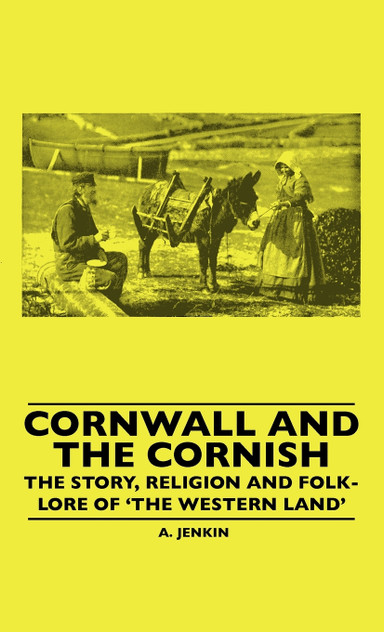 Cornwall and the Cornish - The Story, Religion and Folk-Lore of 'The Western Land' Cornwall and the Cornish - The Story, Religion and Folk-Lore of 'The Western Land'