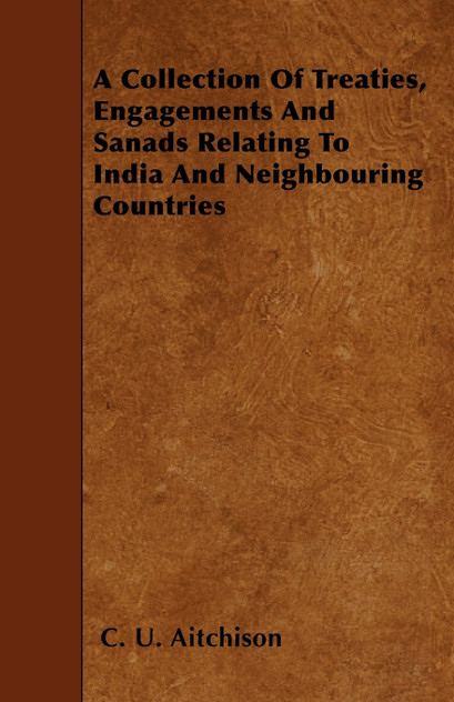A Collection Of Treaties, Engagements And Sanads Relating To India And Neighbouring Countries A Collection Of Treaties, Engagements And Sanads Relating To India And Neighbouring Countries