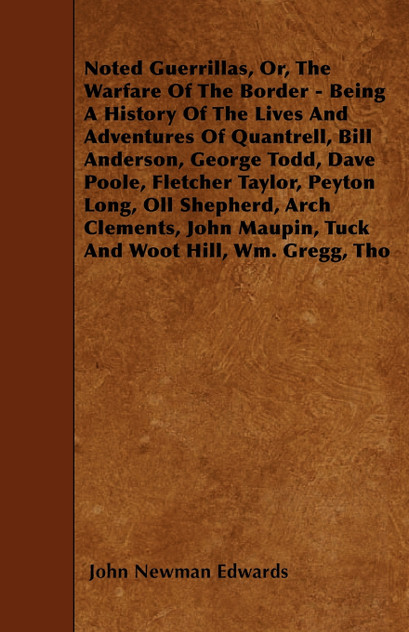 Noted Guerrillas, Or, The Warfare Of The Border - Being A History Of The Lives And Adventures Of Quantrell, Bill Anderson, George Todd, Dave Poole, Fletcher Taylor, Peyton Long, Oll Shepherd, Arch Clements, John Maupin, Tuck And Woot Hill, Wm. Gregg
