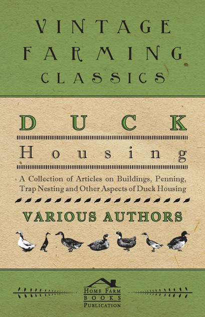 Duck Housing - A Collection of Articles on Buildings, Penning, Trap Nesting and Other Aspects of Duck Housing Duck Housing - A Collection of Articles on Buildings, Penning, Trap Nesting and Other Aspects of Duck Housing