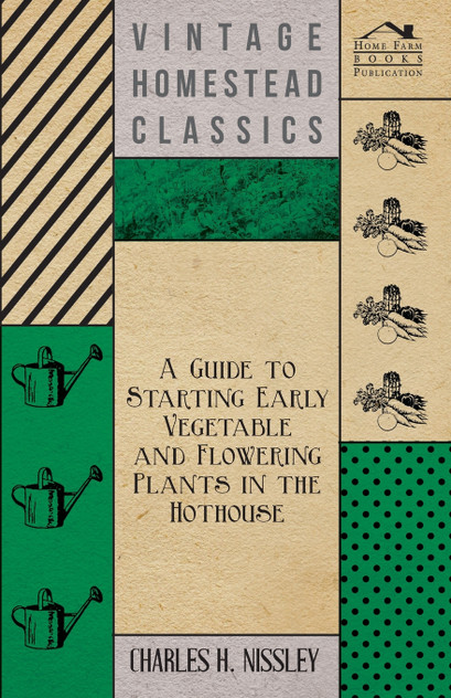 A Guide to Starting Early Vegetable and Flowering Plants in the Hothouse A Guide to Starting Early Vegetable and Flowering Plants in the Hothouse
