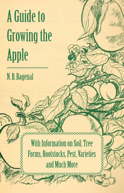 A Guide to Growing the Apple with Information on Soil, Tree Forms, Rootstocks, Pest, Varieties and Much More A Guide to Growing the Apple with Information on Soil, Tree Forms, Rootstocks, Pest, Varieties and Much More